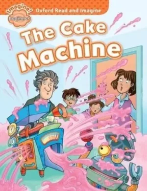 Oxford Read and Imagine: Beginner: The Cake Machine