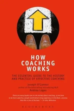How Coaching Works: The Essential Guide to the History and Practice of Effective Coaching